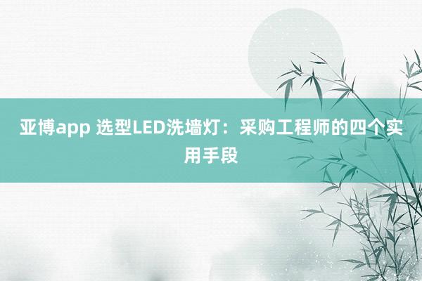 亚博app 选型LED洗墙灯：采购工程师的四个实用手段