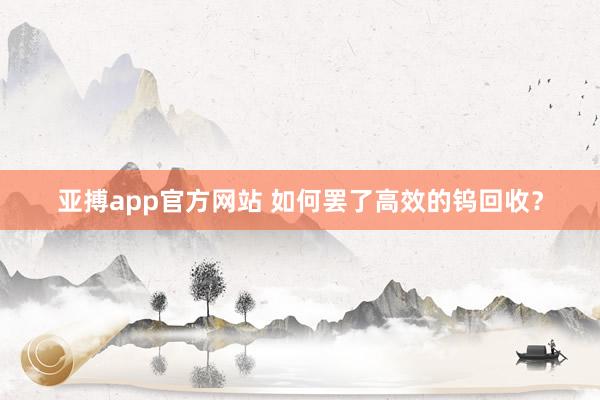 亚搏app官方网站 如何罢了高效的钨回收？