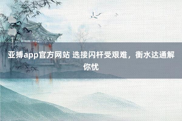 亚搏app官方网站 选接闪杆受艰难，衡水达通解你忧
