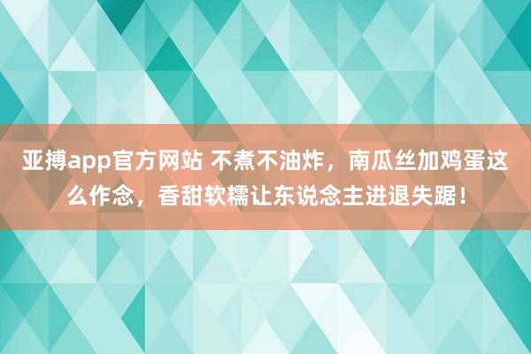 亚搏app官方网站 不煮不油炸，南瓜丝加鸡蛋这么作念，香甜软糯让东说念主进退失踞！
