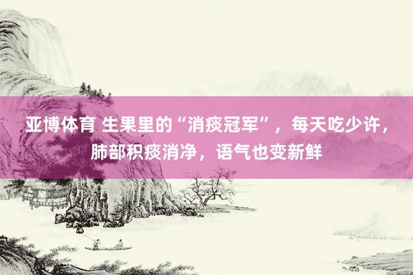 亚博体育 生果里的“消痰冠军”，每天吃少许，<a href=