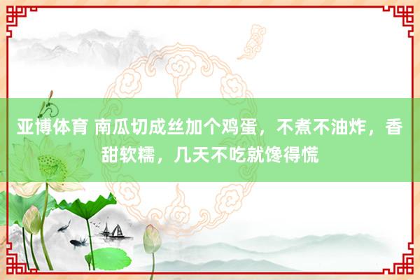 亚博体育 南瓜切成丝加个鸡蛋，不煮不油炸，香甜软糯，几天不吃就馋得慌
