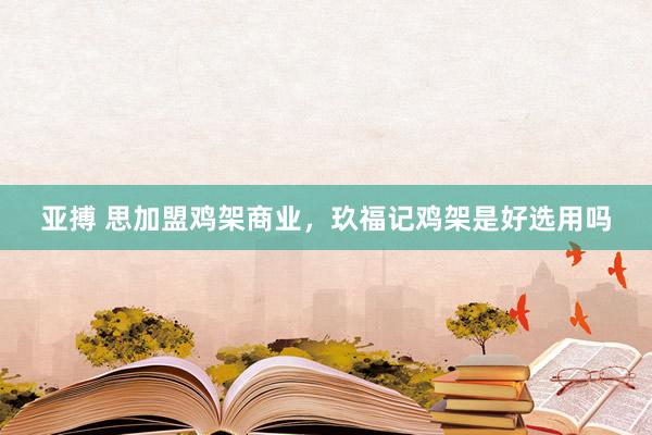 亚搏 思加盟鸡架商业，玖福记鸡架是好选用吗
