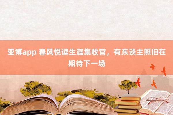 亚博app 春风悦读生涯集收官，有东谈主照旧在期待下一场