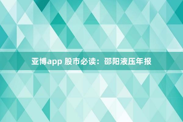 亚博app 股市必读：邵阳液压年报