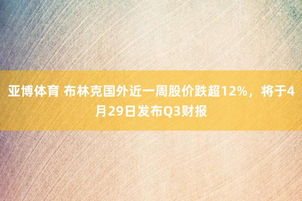 亚博体育 布林克国外近一周股价跌超12%，将于4月29日发布Q3财报