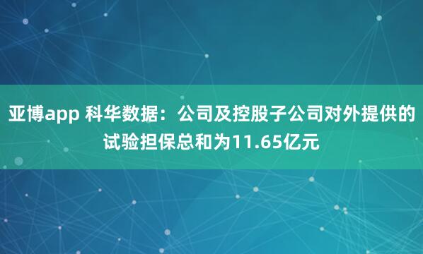 亚博app 科华数据：公司及控股子公司对外提供的试验担保总和为11.65亿元