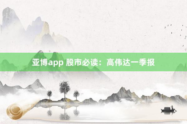 亚博app 股市必读：高伟达一季报