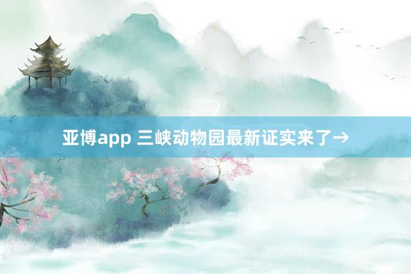 亚博app 三峡动物园最新证实来了→