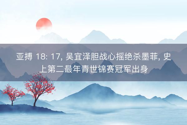 亚搏 18: 17, 吴宜泽胆战心摇绝杀墨菲, 史上第二最年青世锦赛冠军出身