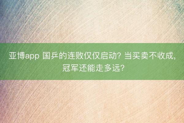 亚博app 国乒的连败仅仅启动? 当买卖不收成， 冠军还能走多远?