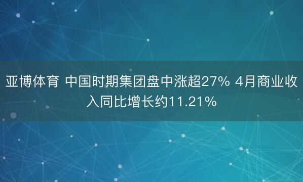 亚博体育 中国时期集团盘中涨超27% 4月商业收入同比增长约11.21%