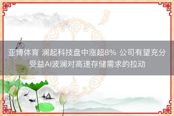 亚博体育 澜起科技盘中涨超8% 公司有望充分受益AI波澜对高速存储需求的拉动